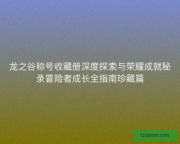 龙之谷称号收藏册深度探索与荣耀成就秘录冒险者成长全指南珍藏篇