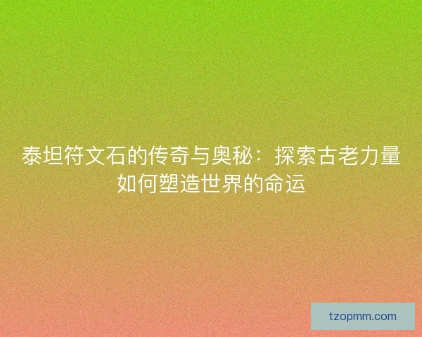 泰坦符文石的传奇与奥秘：探索古老力量如何塑造世界的命运