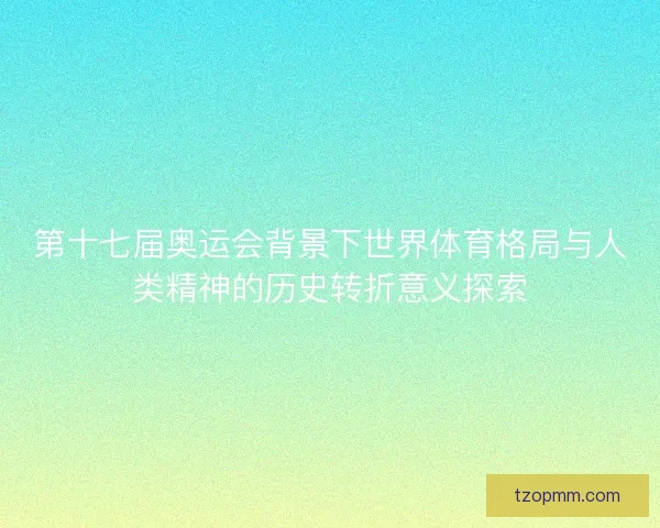 第十七届奥运会背景下世界体育格局与人类精神的历史转折意义探索