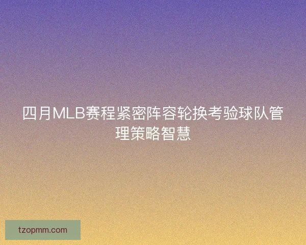 四月MLB赛程紧密阵容轮换考验球队管理策略智慧 四月MLB赛程紧密阵容轮换考验球队管理策略智慧